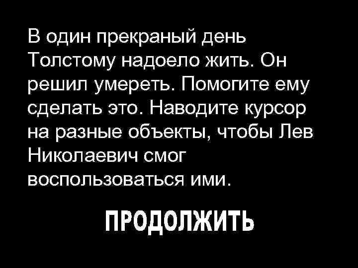 В один прекраный день Толстому надоело жить. Он решил умереть. Помогите ему сделать это.