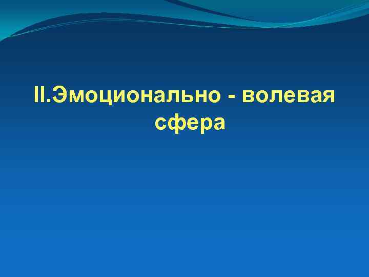 II. Эмоционально - волевая сфера 