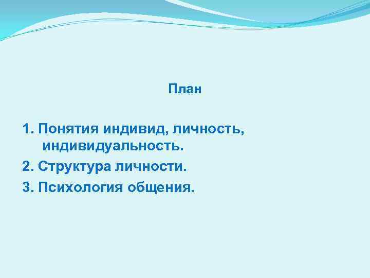 План 1. Понятия индивид, личность, индивидуальность. 2. Структура личности. 3. Психология общения. 