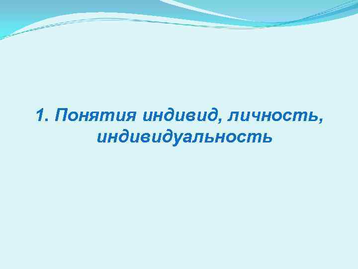 1. Понятия индивид, личность, индивидуальность 