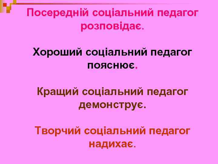 Посередній соціальний педагог розповідає. Хороший соціальний педагог пояснює. Кращий соціальний педагог демонструє. Творчий соціальний