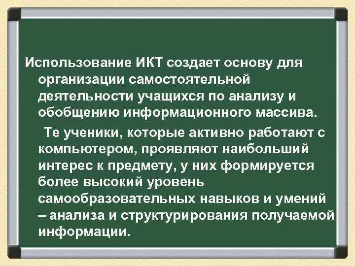 Использование ИКТ создает основу для организации самостоятельной деятельности учащихся по анализу и обобщению информационного