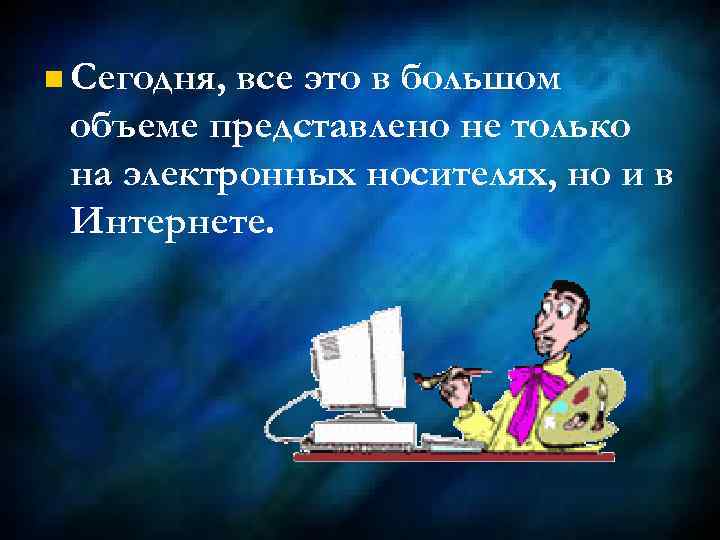 n Сегодня, все это в большом объеме представлено не только на электронных носителях, но