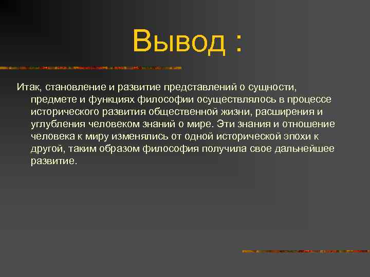 Вывод : Итак, становление и развитие представлений о сущности, предмете и функциях философии осуществлялось