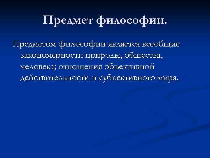 Предмет философии. Предметом философии является всеобщие закономерности природы, общества, человека; отношения объективной действительности и