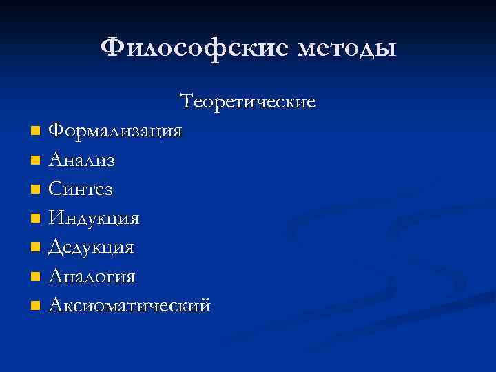 Философские методы Теоретические n Формализация n Анализ n Синтез n Индукция n Дедукция n