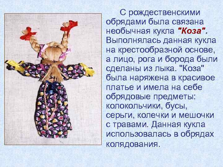 С рождественскими обрядами была связана необычная кукла "Коза". Выполнялась данная кукла на крестообразной основе,