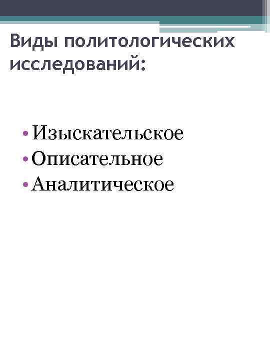 Виды политологических исследований: • Изыскательское • Описательное • Аналитическое 