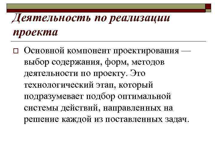 Деятельность по реализации проекта o Основной компонент проектирования — выбор содержания, форм, методов деятельности