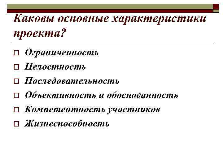 Каковы основные характеристики проекта? o o o Ограниченность Целостность Последовательность Объективность и обоснованность Компетентность