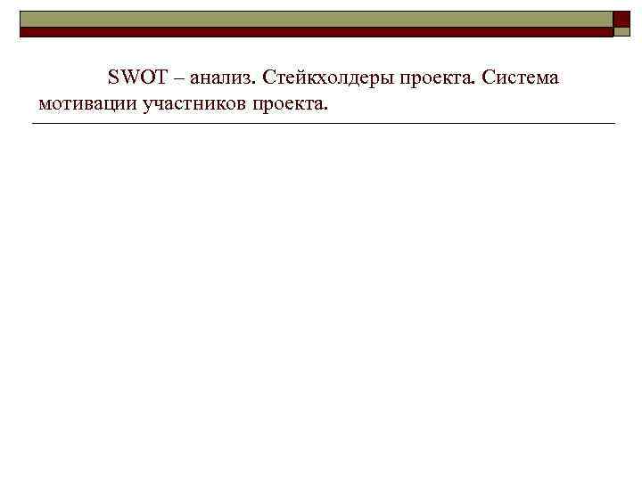 SWOT – анализ. Стейкхолдеры проекта. Система мотивации участников проекта. 