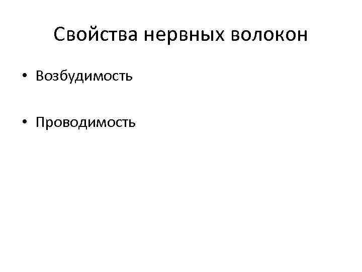 Свойства нервных волокон • Возбудимость • Проводимость 