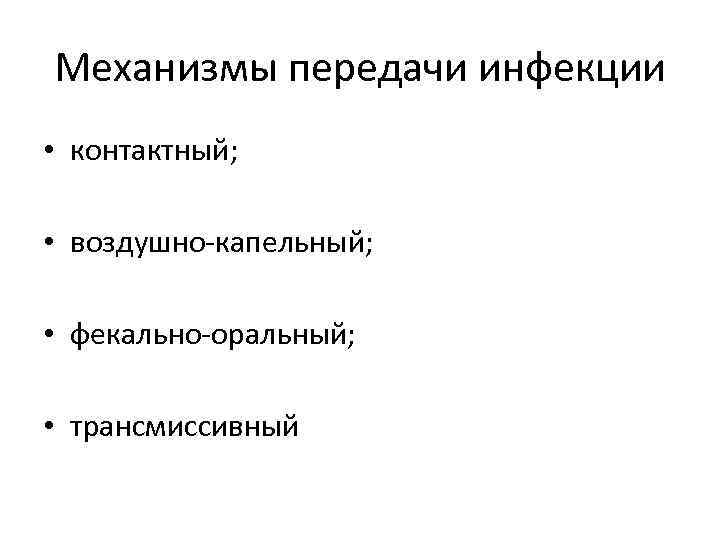 Механизмы передачи инфекции • контактный; • воздушно-капельный; • фекально-оральный; • трансмиссивный 