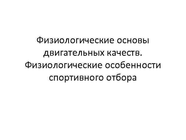 Физиологические основы двигательных качеств. Физиологические особенности спортивного отбора 