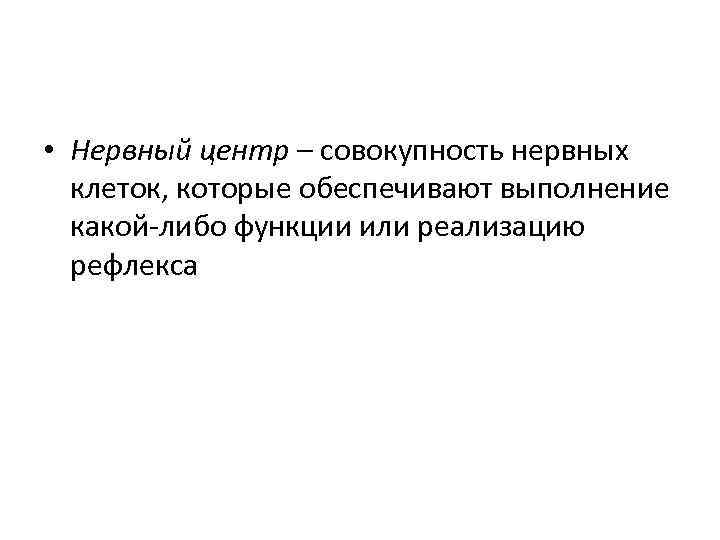  • Нервный центр – совокупность нервных клеток, которые обеспечивают выполнение какой-либо функции или
