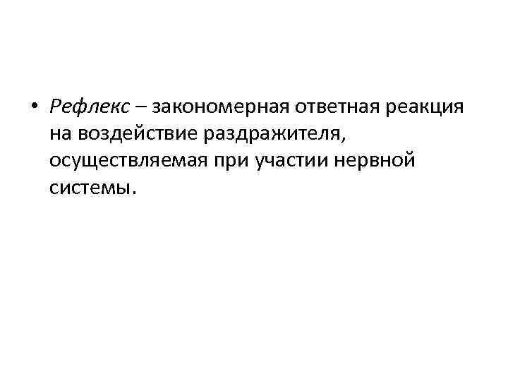  • Рефлекс – закономерная ответная реакция на воздействие раздражителя, осуществляемая при участии нервной