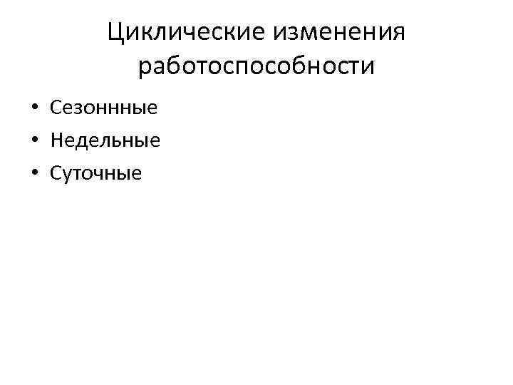 Циклические изменения работоспособности • Сезоннные • Недельные • Суточные 