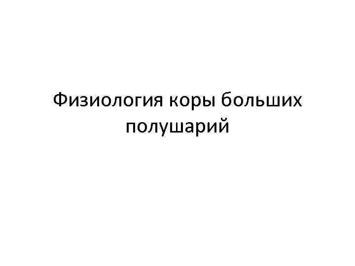Физиология коры больших полушарий 