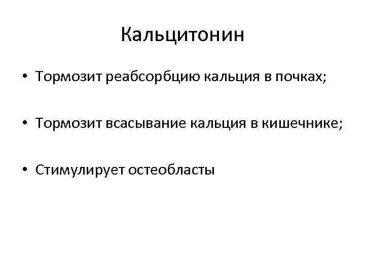 Кальцитонин • Тормозит реабсорбцию кальция в почках; • Тормозит всасывание кальция в кишечнике; •