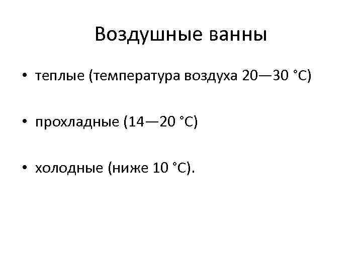 Воздушные ванны • теплые (температура воздуха 20— 30 °С) • прохладные (14— 20 °С)