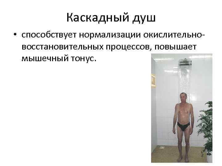 Каскадный душ • способствует нормализации окислительно восстановительных процессов, повышает мышечный тонус. 
