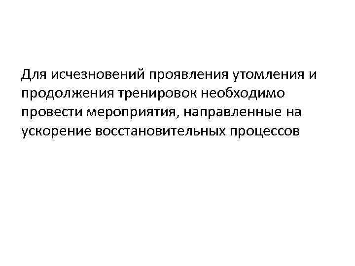 Для исчезновений проявления утомления и продолжения тренировок необходимо провести мероприятия, направленные на ускорение восстановительных