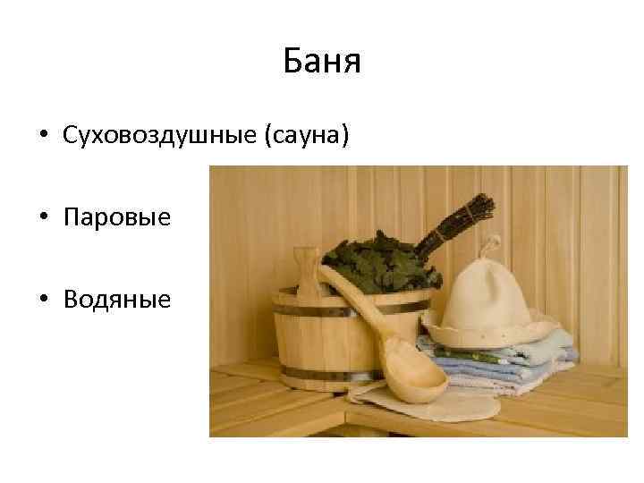 Баня • Суховоздушные (сауна) • Паровые • Водяные 