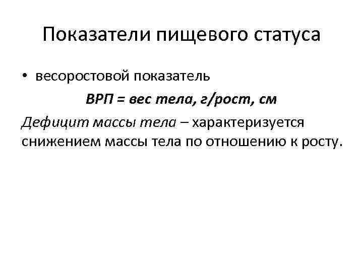 Показатели пищевого статуса • весоростовой показатель ВРП = вес тела, г/рост, см Дефицит массы