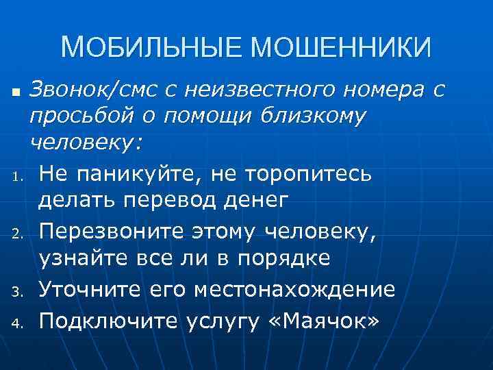 МОБИЛЬНЫЕ МОШЕННИКИ Звонок/смс с неизвестного номера с просьбой о помощи близкому человеку: 1. Не