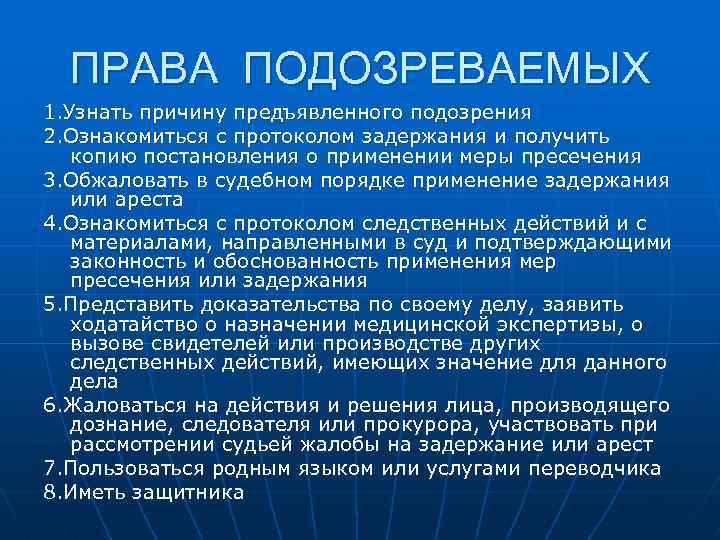 ПРАВА ПОДОЗРЕВАЕМЫХ 1. Узнать причину предъявленного подозрения 2. Ознакомиться с протоколом задержания и получить