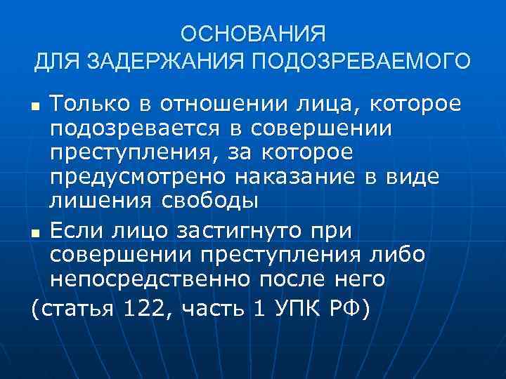 ОСНОВАНИЯ ДЛЯ ЗАДЕРЖАНИЯ ПОДОЗРЕВАЕМОГО Только в отношении лица, которое подозревается в совершении преступления, за