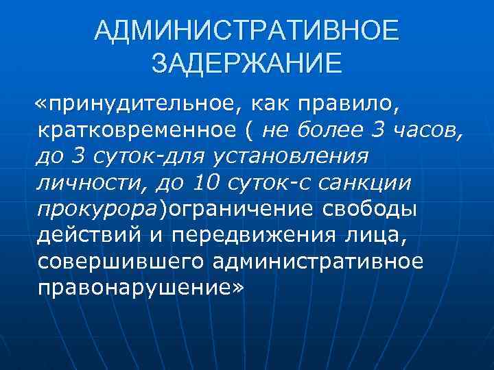 АДМИНИСТРАТИВНОЕ ЗАДЕРЖАНИЕ «принудительное, как правило, кратковременное ( не более 3 часов, до 3 суток-для