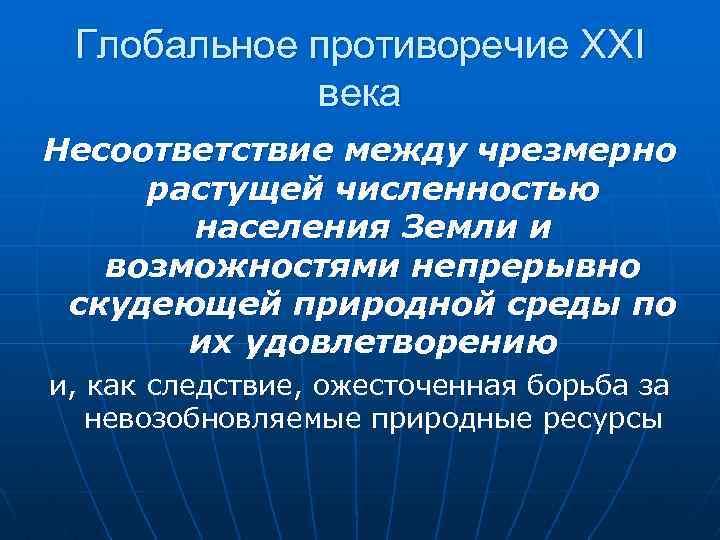 Глобальное противоречие ХХI века Несоответствие между чрезмерно растущей численностью населения Земли и возможностями непрерывно
