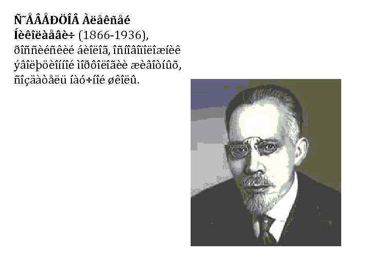 Ñ˜Å ÅÐÖÎ Àëåêñåé Íèêîëàåâè÷ (1866 -1936), ðîññèéñêèé áèîëîã, îñíîâîïîëîæíèê ýâîëþöèîííîé ìîðôîëîãèè æèâîòíûõ, ñîçäàòåëü íàó÷íîé