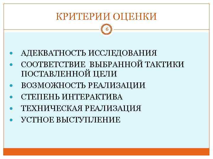 КРИТЕРИИ ОЦЕНКИ 6 АДЕКВАТНОСТЬ ИССЛЕДОВАНИЯ СООТВЕТСТВИЕ ВЫБРАННОЙ ТАКТИКИ ПОСТАВЛЕННОЙ ЦЕЛИ ВОЗМОЖНОСТЬ РЕАЛИЗАЦИИ СТЕПЕНЬ ИНТЕРАКТИВА