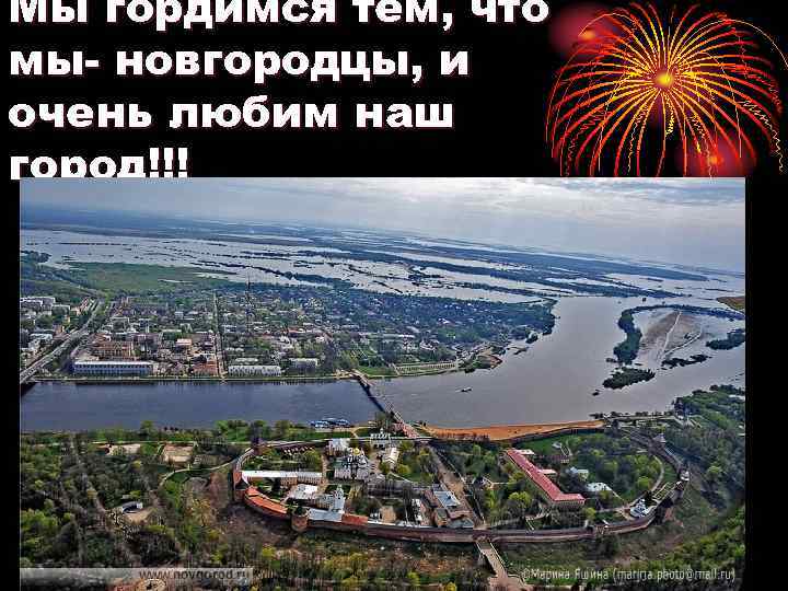 Мы гордимся тем, что мы- новгородцы, и очень любим наш город!!! 
