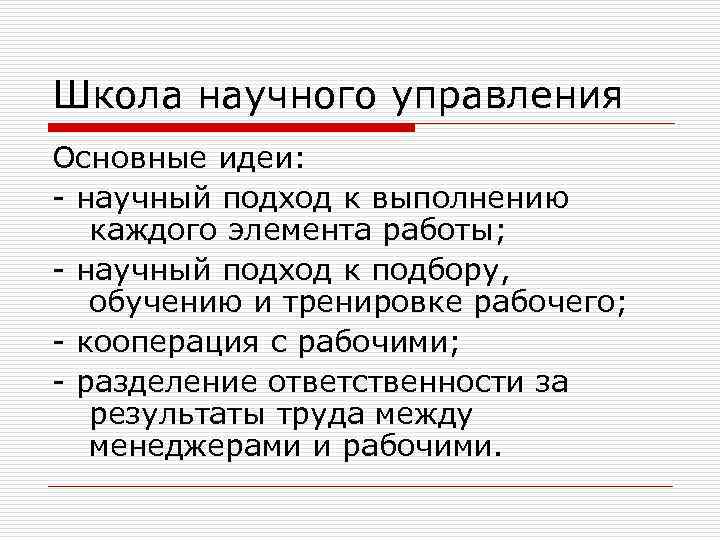 Школа научного управления Основные идеи: - научный подход к выполнению каждого элемента работы; -