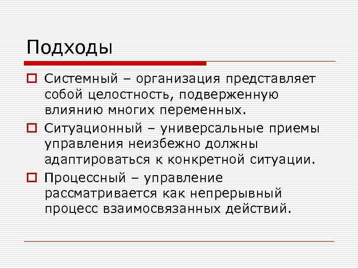 Подходы o Системный – организация представляет собой целостность, подверженную влиянию многих переменных. o Ситуационный