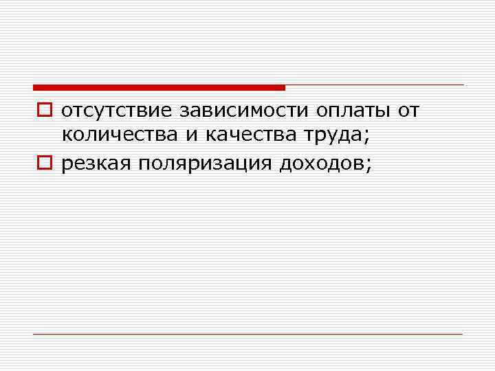 o отсутствие зависимости оплаты от количества и качества труда; o резкая поляризация доходов; 