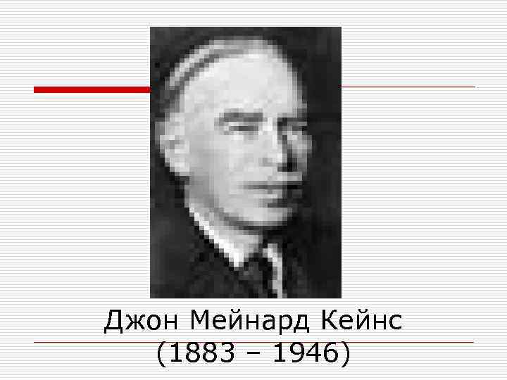 Джон Мейнард Кейнс (1883 – 1946) 