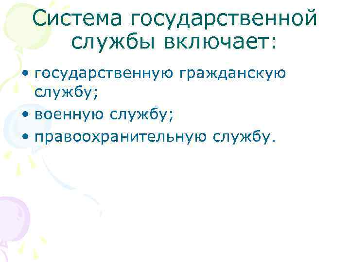 Система государственной службы включает: • государственную гражданскую службу; • военную службу; • правоохранительную службу.