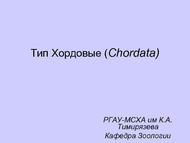 Тип Хордовые (Chordata) РГАУ-МСХА им К. А. Тимирязева Кафедра Зоологии 