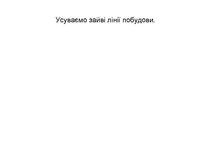 Усуваємо зайві лінії побудови. 