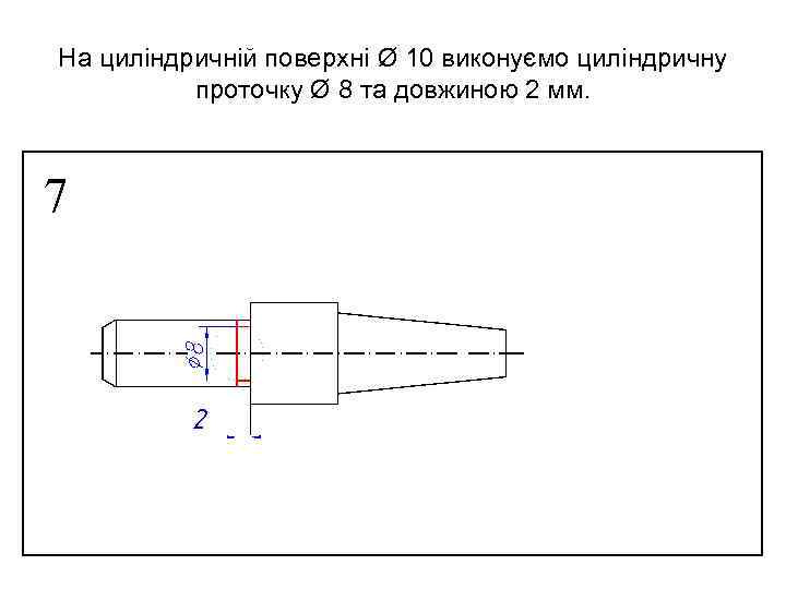 На циліндричній поверхні Ø 10 виконуємо циліндричну проточку Ø 8 та довжиною 2 мм.