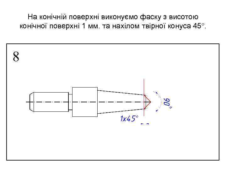 На конічній поверхні виконуємо фаску з висотою конічної поверхні 1 мм. та нахілом твірної