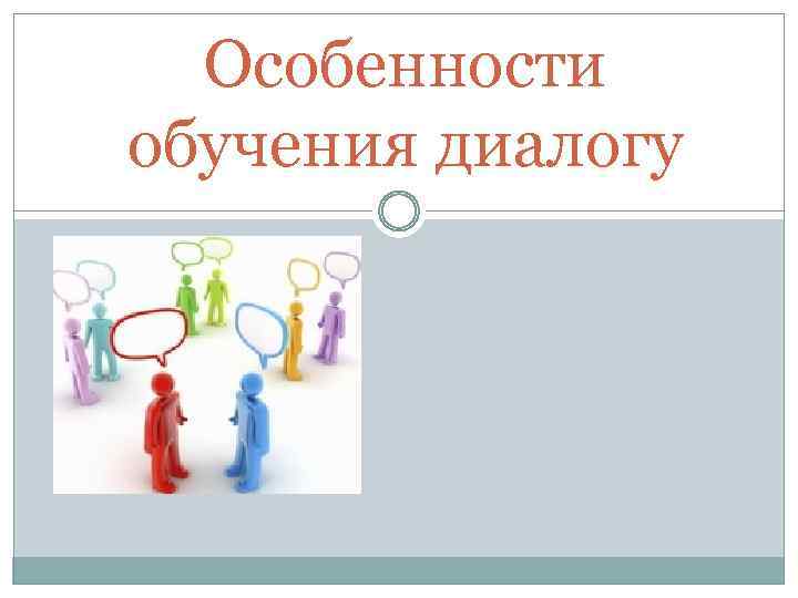 Особенности обучения диалогу 
