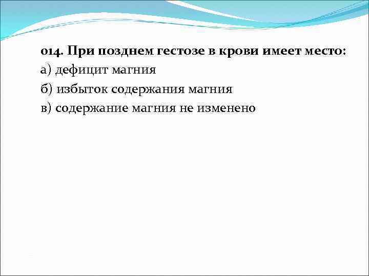 014. При позднем гестозе в крови имеет место: а) дефицит магния б) избыток содержания