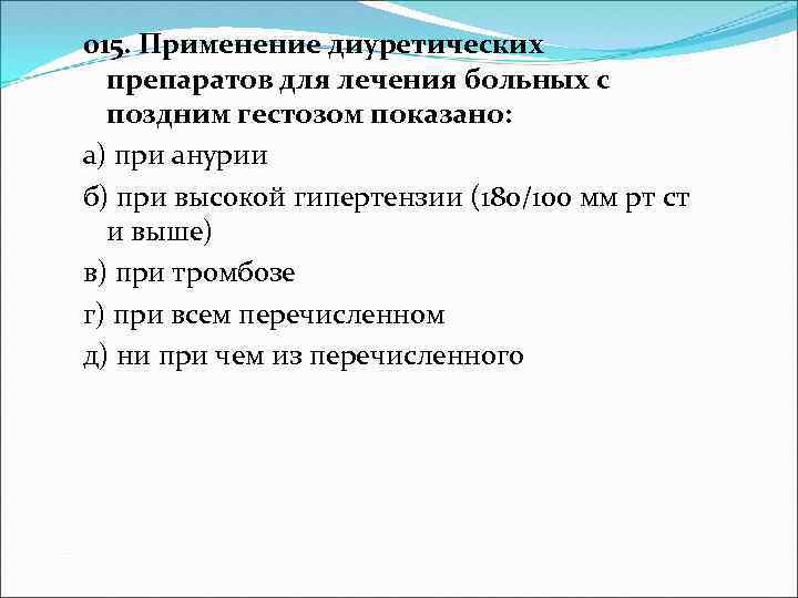 015. Применение диуретических препаратов для лечения больных с поздним гестозом показано: а) при анурии