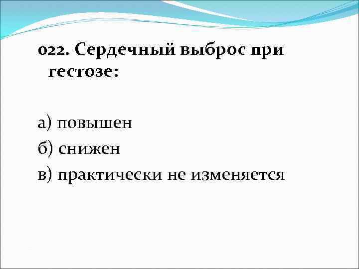 022. Сердечный выброс при гестозе: а) повышен б) снижен в) практически не изменяется 