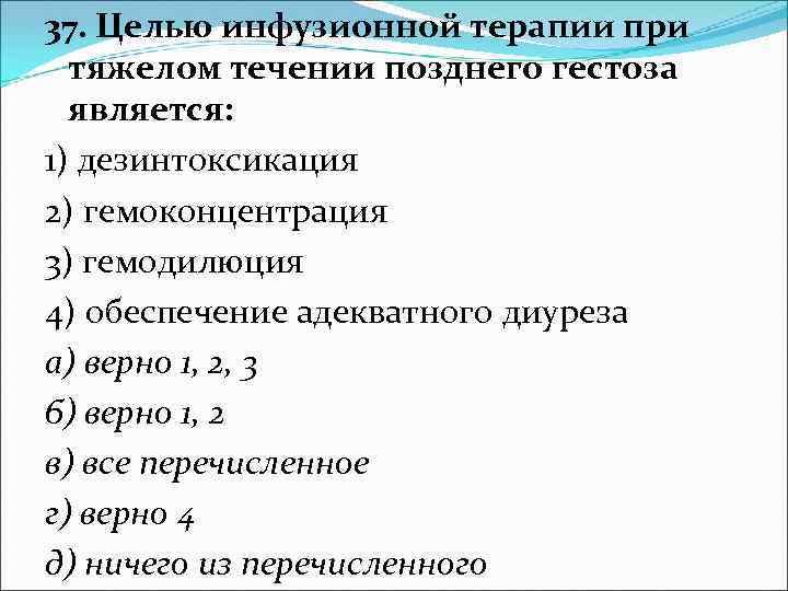 37. Целью инфузионной терапии при тяжелом течении позднего гестоза является: 1) дезинтоксикация 2) гемоконцентрация